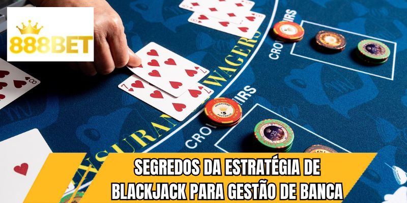 Segredos da Estratégia de Blackjack para gestão de banca